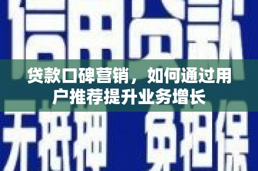 临西贷款口碑营销，如何通过用户推荐提升业务增长