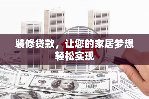 临西装修贷款，让您的家居梦想轻松实现