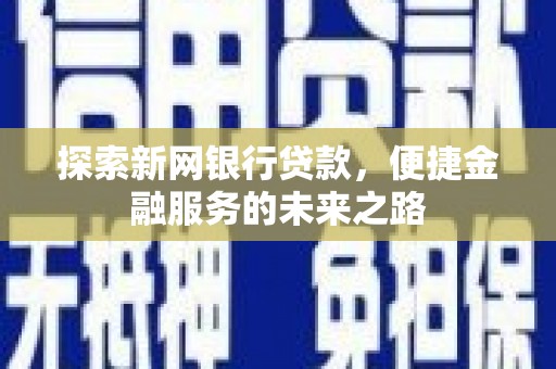 临西探索新网银行贷款，便捷金融服务的未来之路
