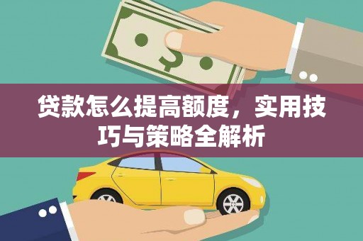 临西贷款怎么提高额度，实用技巧与策略全解析