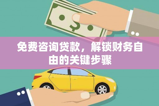 临西免费咨询贷款，解锁财务自由的关键步骤