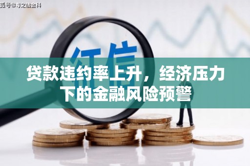 临西贷款违约率上升，经济压力下的金融风险预警