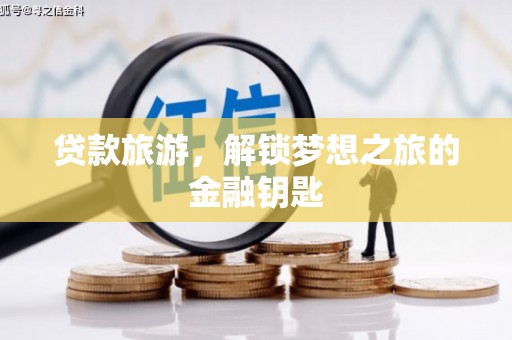 临西贷款旅游，解锁梦想之旅的金融钥匙