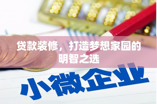 临西贷款装修，打造梦想家园的明智之选