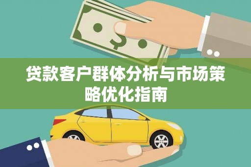 临西贷款客户群体分析与市场策略优化指南