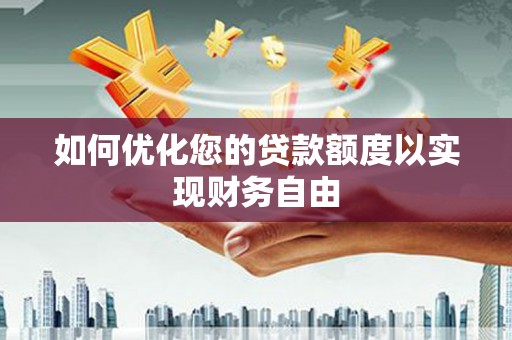 临西如何优化您的贷款额度以实现财务自由