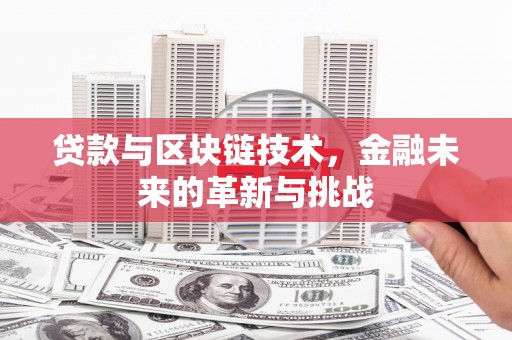 临西贷款与区块链技术，金融未来的革新与挑战