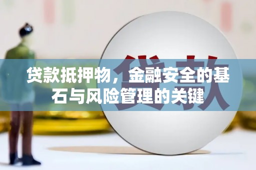 临西贷款抵押物，金融安全的基石与风险管理的关键