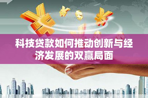 临西科技贷款如何推动创新与经济发展的双赢局面