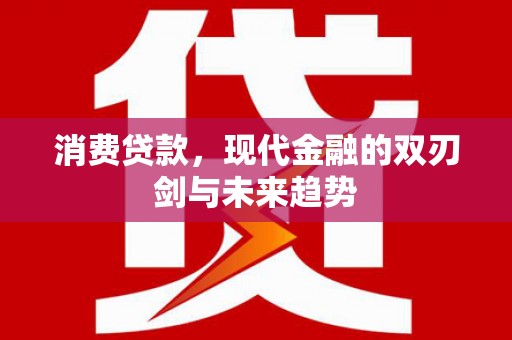 临西消费贷款，现代金融的双刃剑与未来趋势
