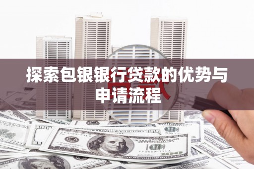 临西探索包银银行贷款的优势与申请流程