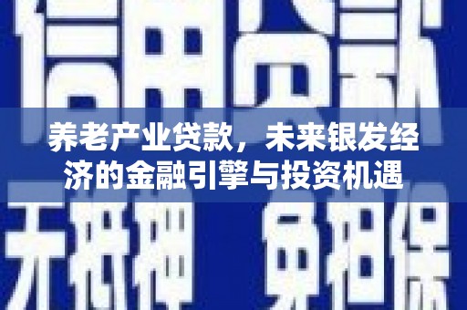 临西养老产业贷款，未来银发经济的金融引擎与投资机遇
