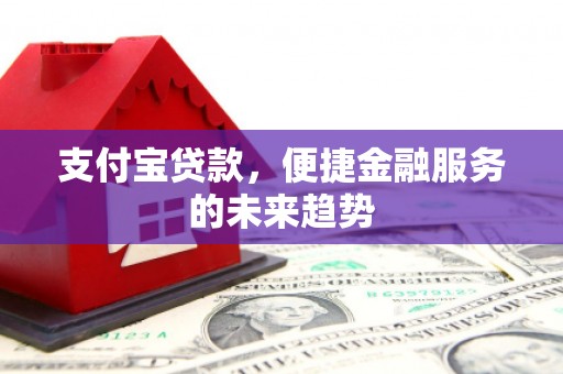 临西支付宝贷款，便捷金融服务的未来趋势