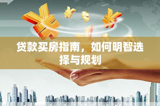 临西贷款买房指南，如何明智选择与规划