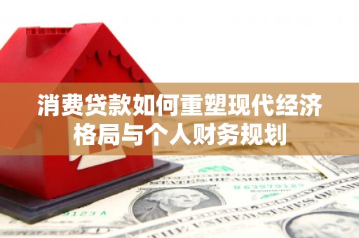 临西消费贷款如何重塑现代经济格局与个人财务规划