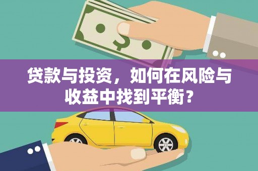 临西贷款与投资，如何在风险与收益中找到平衡？