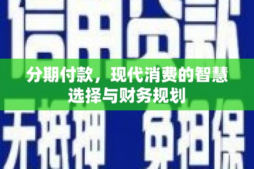 临西分期付款，现代消费的智慧选择与财务规划