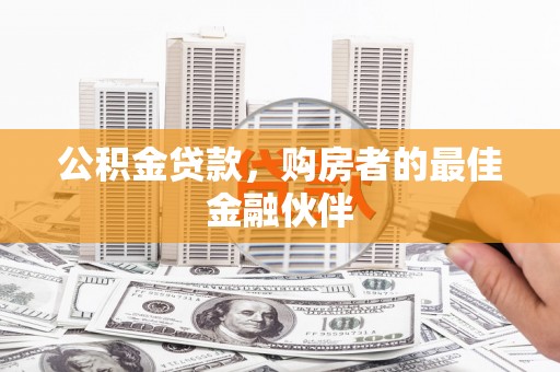 临西公积金贷款，购房者的最佳金融伙伴