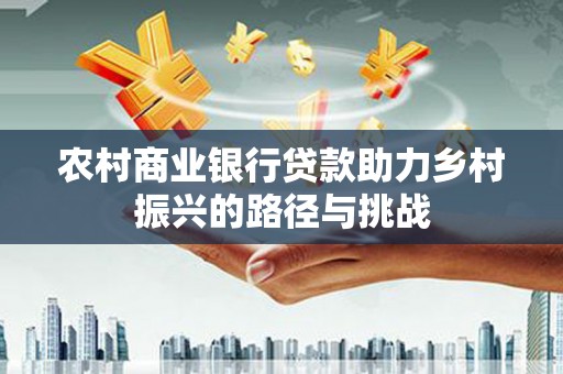 临西农村商业银行贷款助力乡村振兴的路径与挑战