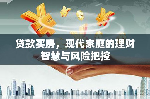 临西贷款买房，现代家庭的理财智慧与风险把控