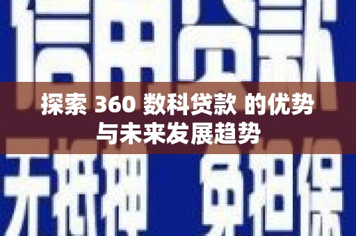 临西探索 360 数科贷款 的优势与未来发展趋势
