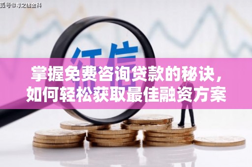 临西掌握免费咨询贷款的秘诀，如何轻松获取最佳融资方案