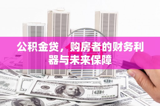临西公积金贷，购房者的财务利器与未来保障