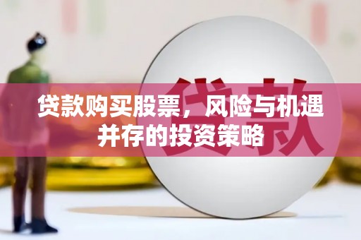 临西贷款购买股票，风险与机遇并存的投资策略
