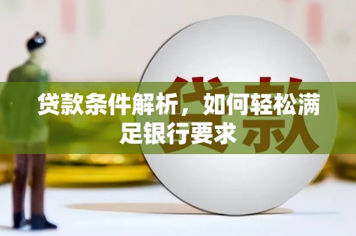 临西贷款条件解析，如何轻松满足银行要求