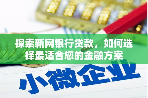 临西探索新网银行贷款，如何选择最适合您的金融方案
