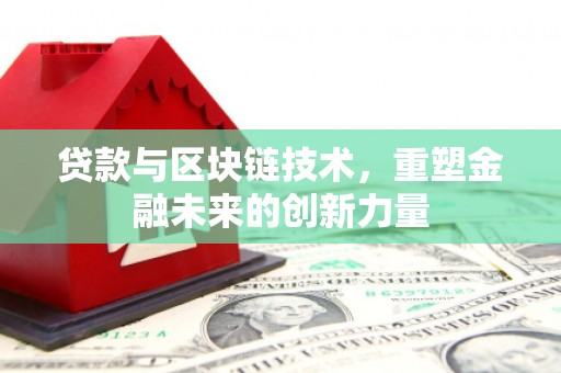 临西贷款与区块链技术，重塑金融未来的创新力量