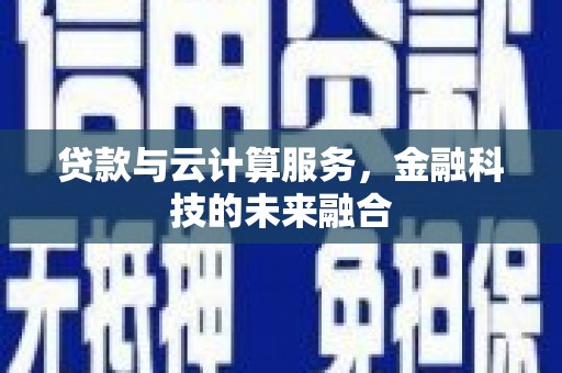 临西贷款与云计算服务，金融科技的未来融合