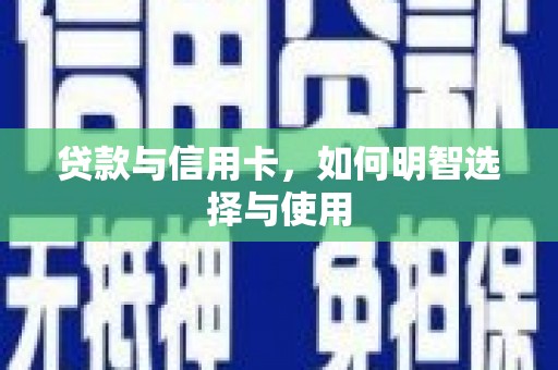 临西贷款与信用卡，如何明智选择与使用