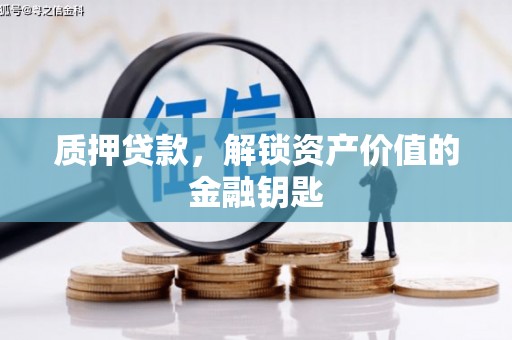 临西质押贷款，解锁资产价值的金融钥匙