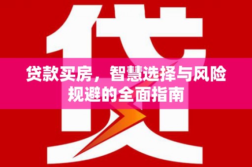 临西贷款买房，智慧选择与风险规避的全面指南