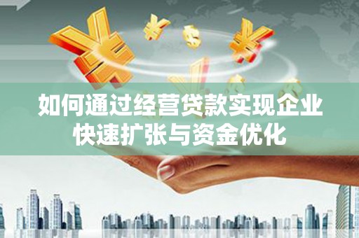 临西如何通过经营贷款实现企业快速扩张与资金优化