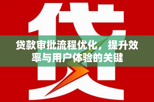 临西贷款审批流程优化，提升效率与用户体验的关键