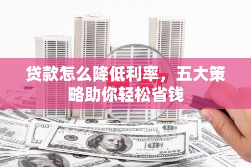 临西贷款怎么降低利率，五大策略助你轻松省钱