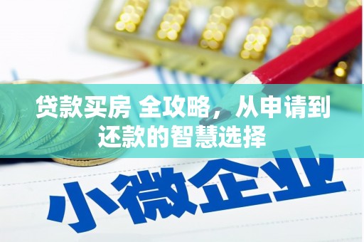 临西贷款买房 全攻略，从申请到还款的智慧选择