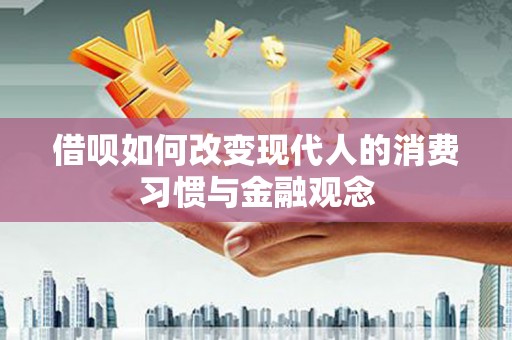临西借呗如何改变现代人的消费习惯与金融观念