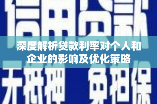 临西深度解析贷款利率对个人和企业的影响及优化策略