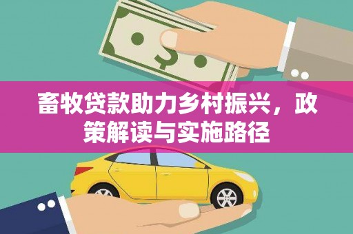 临西畜牧贷款助力乡村振兴，政策解读与实施路径