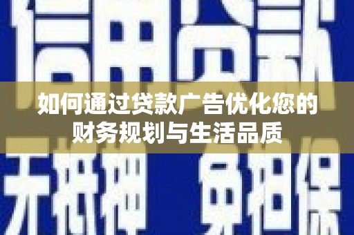 临西如何通过贷款广告优化您的财务规划与生活品质
