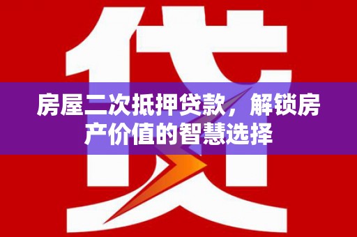 临西房屋二次抵押贷款，解锁房产价值的智慧选择