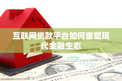 临西互联网贷款平台如何重塑现代金融生态