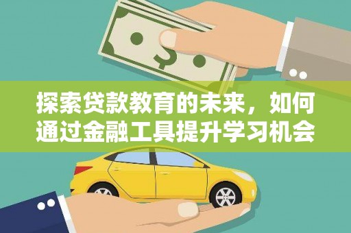 临西探索贷款教育的未来，如何通过金融工具提升学习机会