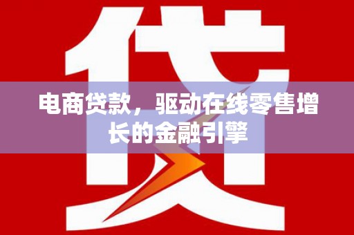 临西电商贷款，驱动在线零售增长的金融引擎