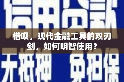 临西借呗，现代金融工具的双刃剑，如何明智使用？