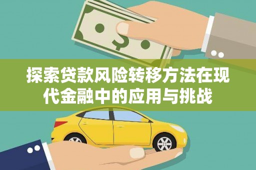 临西探索贷款风险转移方法在现代金融中的应用与挑战