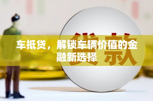临西车抵贷，解锁车辆价值的金融新选择